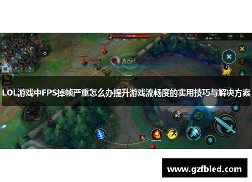 LOL游戏中FPS掉帧严重怎么办提升游戏流畅度的实用技巧与解决方案