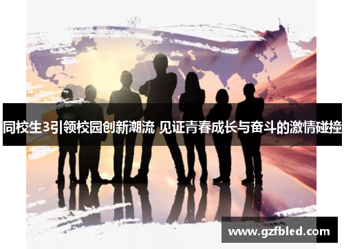 同校生3引领校园创新潮流 见证青春成长与奋斗的激情碰撞